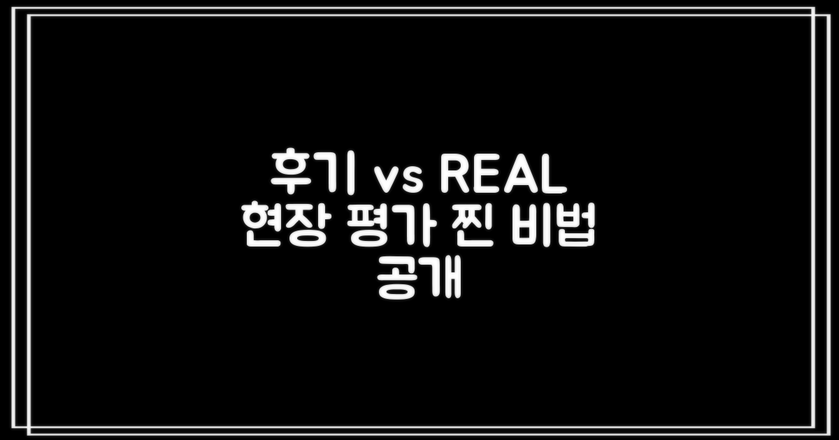후기 vs 실제, 현장 평가 비법